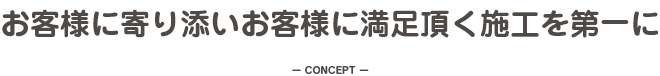 お客様に寄り添いお客様に満足頂く施工を第一に