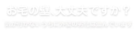 お宅の壁、大丈夫ですか？気が付かないうちに外壁の劣化は進んでいます